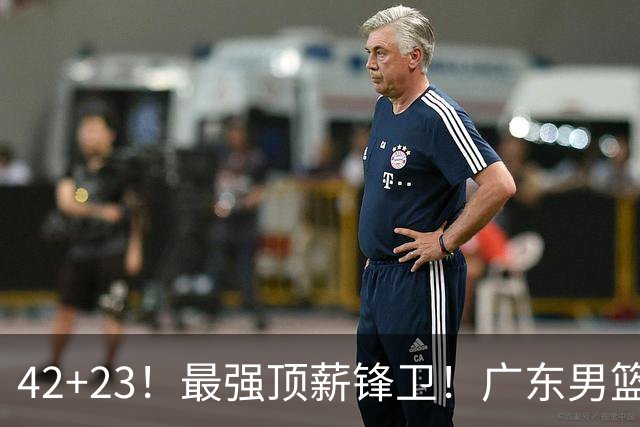42+23！最强顶薪锋卫！广东男篮的第一苦主
